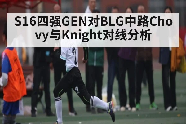 S16四强GEN对BLG中路Chovy与Knight对线分析（kaiyun）